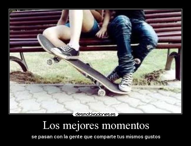 Los mejores momentos - se pasan con la gente que comparte tus mismos gustos