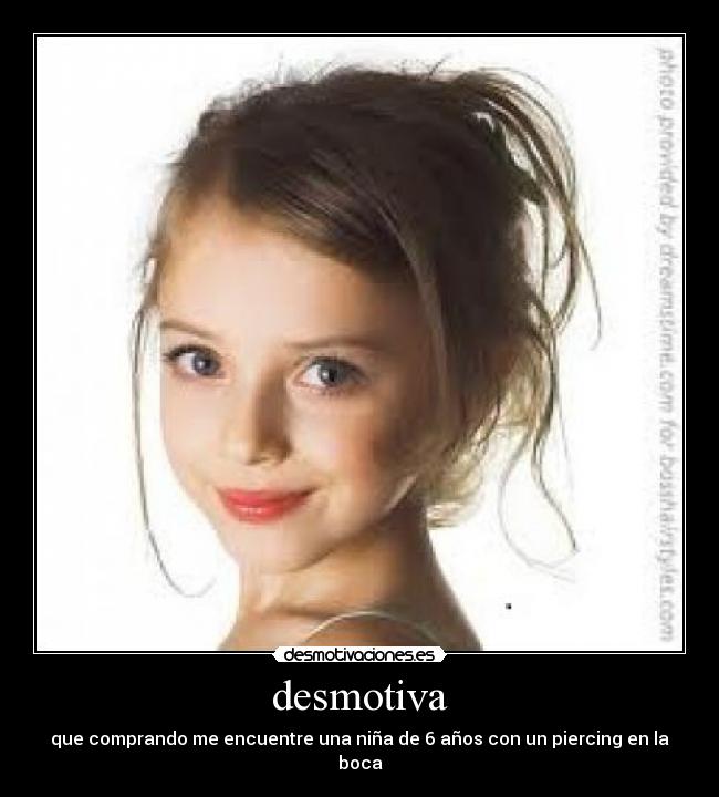 desmotiva - que comprando me encuentre una niña de 6 años con un piercing en la boca