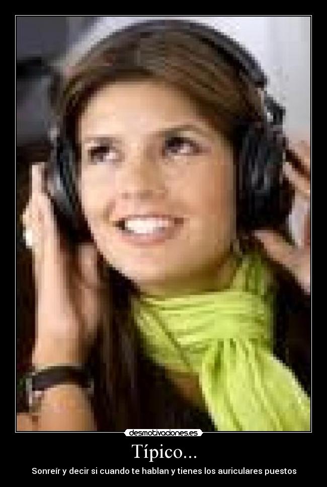Típico... - Sonreír y decir si cuando te hablan y tienes los auriculares puestos