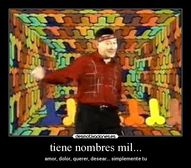 tiene nombres mil... - amor, dolor, querer, desear... simplemente tu