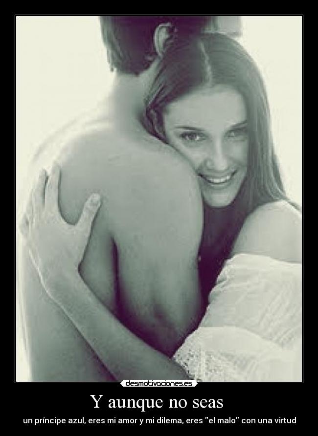Y aunque no seas - un príncipe azul, eres mi amor y mi dilema, eres el malo con una virtud