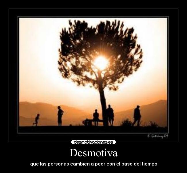 Desmotiva - que las personas cambien a peor con el paso del tiempo