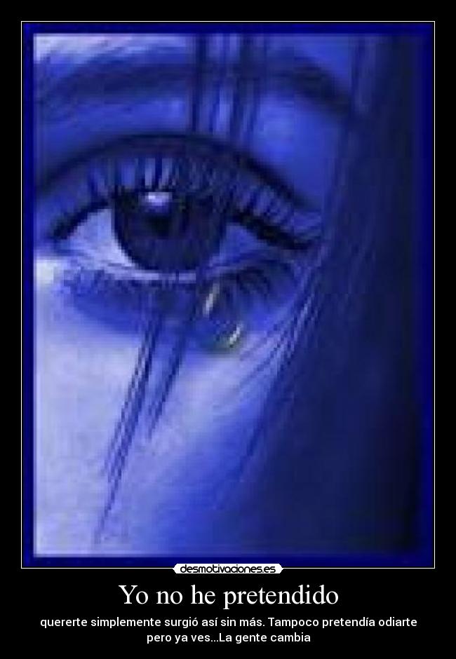 Yo no he pretendido - quererte simplemente surgió así sin más. Tampoco pretendía odiarte
pero ya ves...La gente cambia