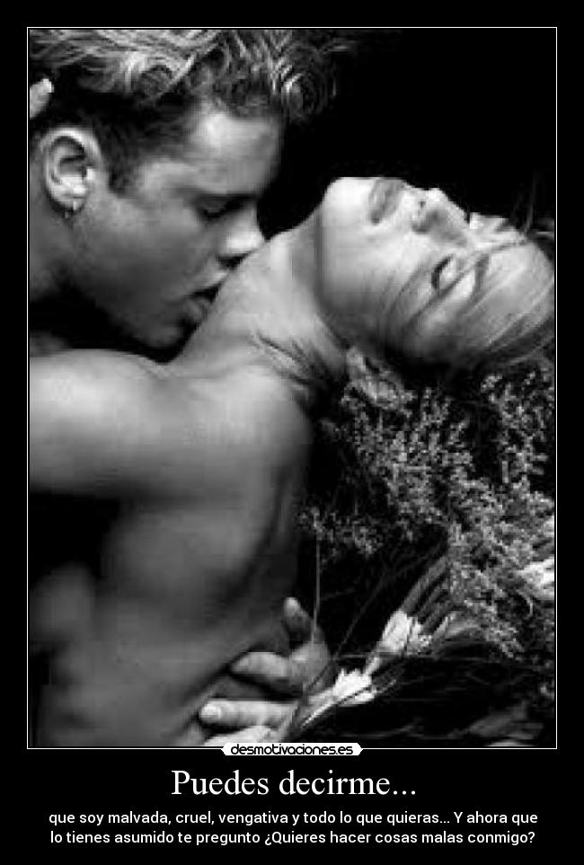 Puedes decirme... - que soy malvada, cruel, vengativa y todo lo que quieras... Y ahora que
lo tienes asumido te pregunto ¿Quieres hacer cosas malas conmigo?