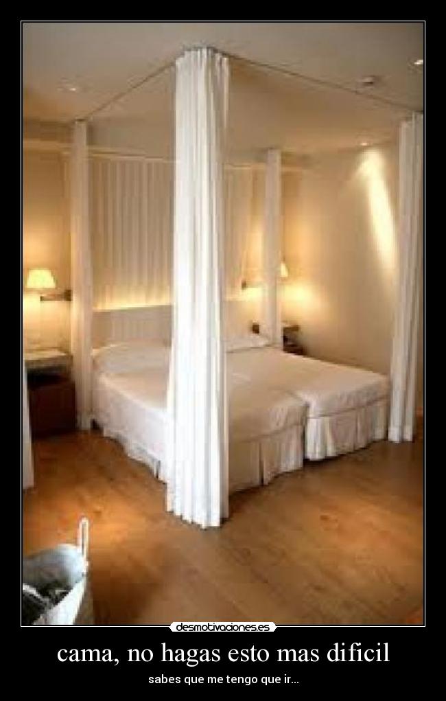 cama, no hagas esto mas dificil - sabes que me tengo que ir...