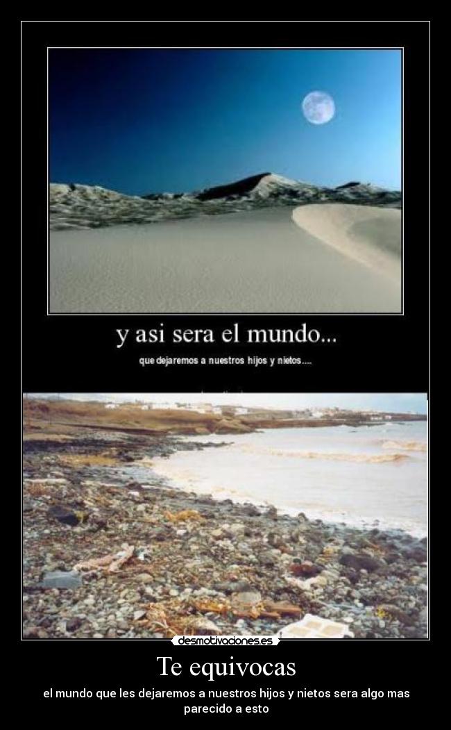 Te equivocas - el mundo que les dejaremos a nuestros hijos y nietos sera algo mas parecido a esto