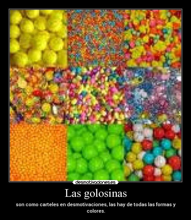 Las golosinas - son como carteles en desmotivaciones, las hay de todas las formas y colores.
