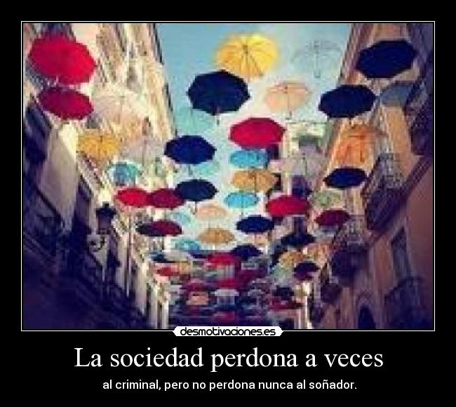 La sociedad perdona a veces -  al criminal, pero no perdona nunca al soñador.