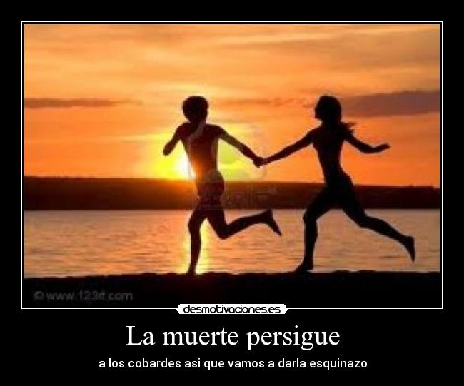 La muerte persigue - a los cobardes asi que vamos a darla esquinazo