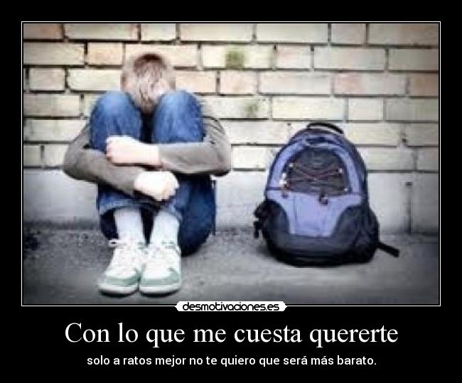 Con lo que me cuesta quererte - solo a ratos mejor no te quiero que será más barato.