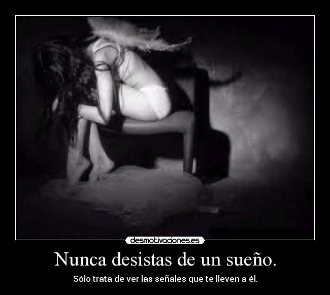 Nunca desistas de un sueño. - Sólo trata de ver las señales que te lleven a él.