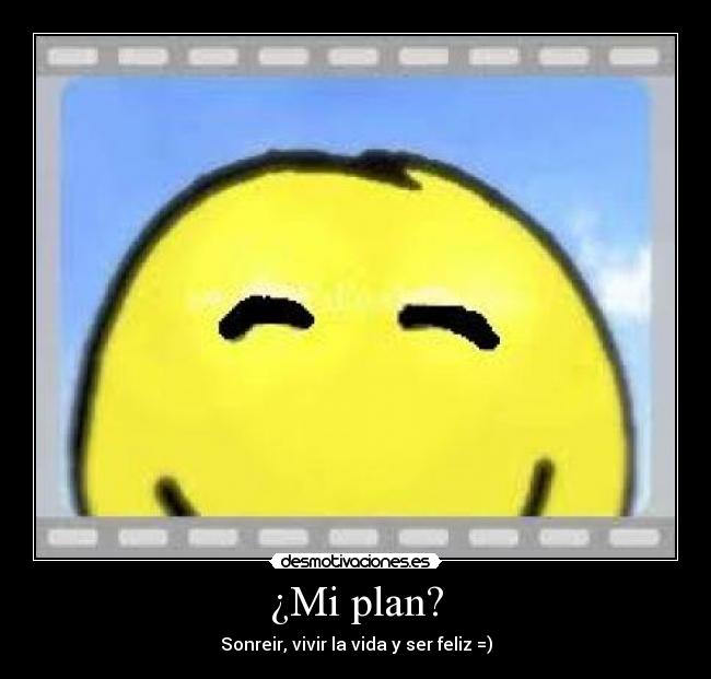 ¿Mi plan? - Sonreir, vivir la vida y ser feliz =)