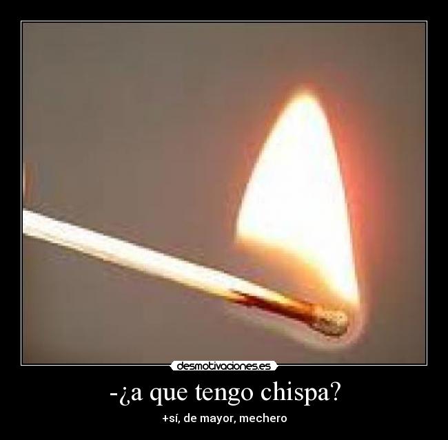 -¿a que tengo chispa? - +sí, de mayor, mechero