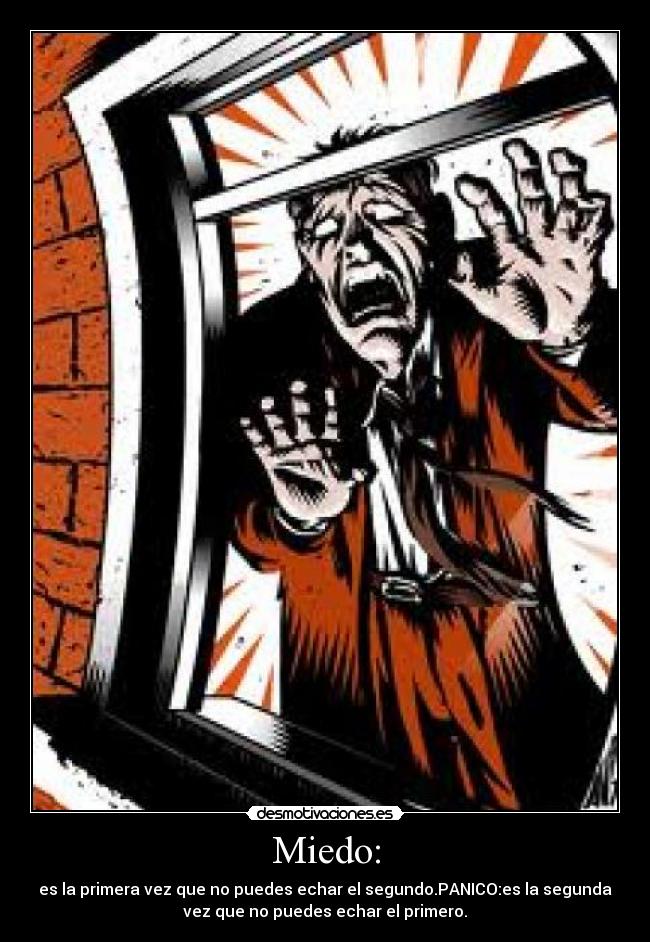 Miedo: - es la primera vez que no puedes echar el segundo.PANICO:es la segunda
vez que no puedes echar el primero.