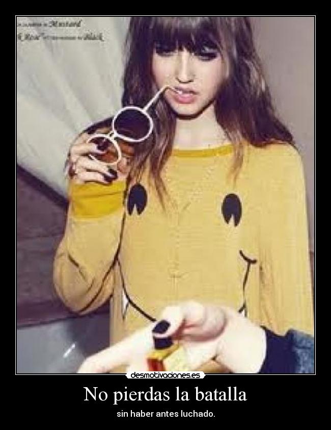 No pierdas la batalla - sin haber antes luchado.