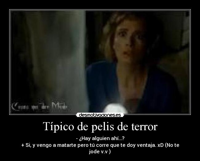 Típico de pelis de terror - - ¿Hay alguien ahí...?
+ Si, y vengo a matarte pero tú corre que te doy ventaja. xD (No te jode v.v )