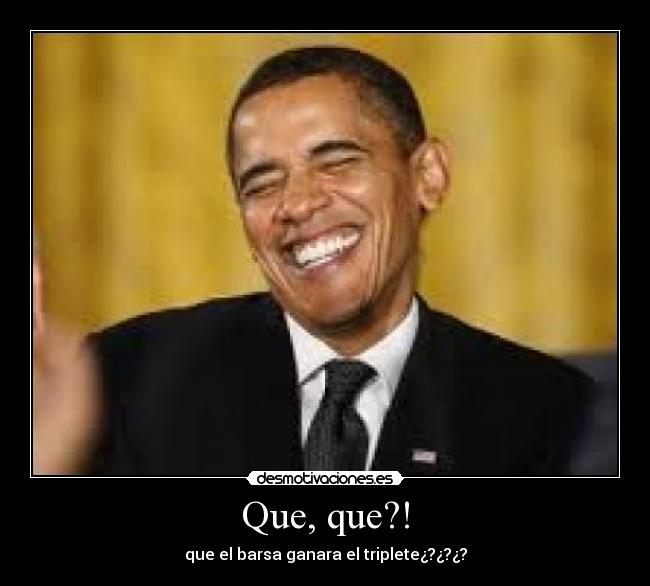 Que, que?! - que el barsa ganara el triplete¿?¿?¿?