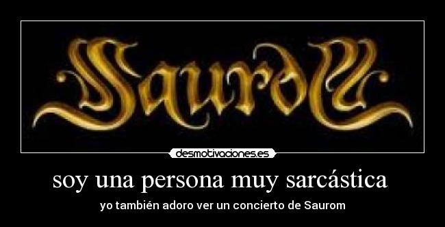 soy una persona muy sarcástica - yo también adoro ver un concierto de Saurom