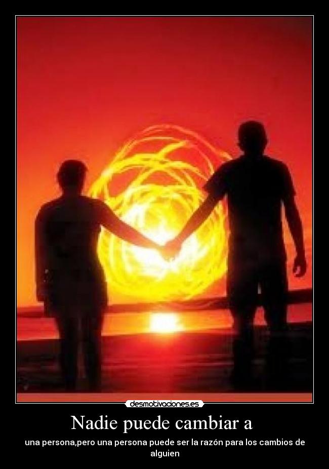 Nadie puede cambiar a - una persona,pero una persona puede ser la razón para los cambios de alguien