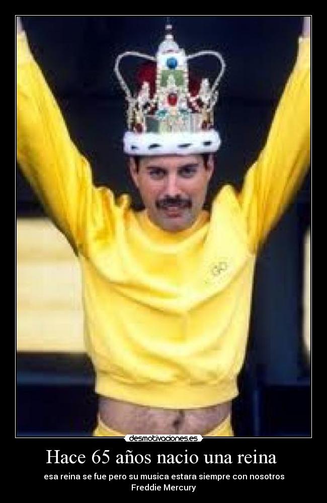 Hace 65 años nacio una reina - esa reina se fue pero su musica estara siempre con nosotros
Freddie Mercury
