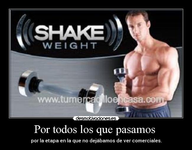 Por todos los que pasamos - por la etapa en la que no dejábamos de ver comerciales.