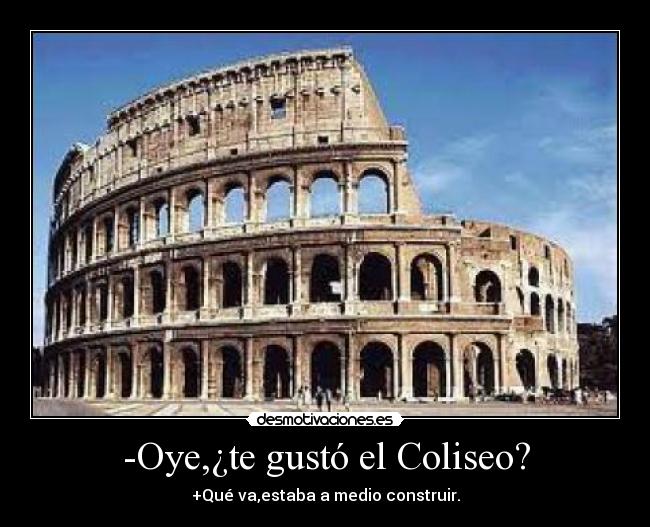 -Oye,¿te gustó el Coliseo? -