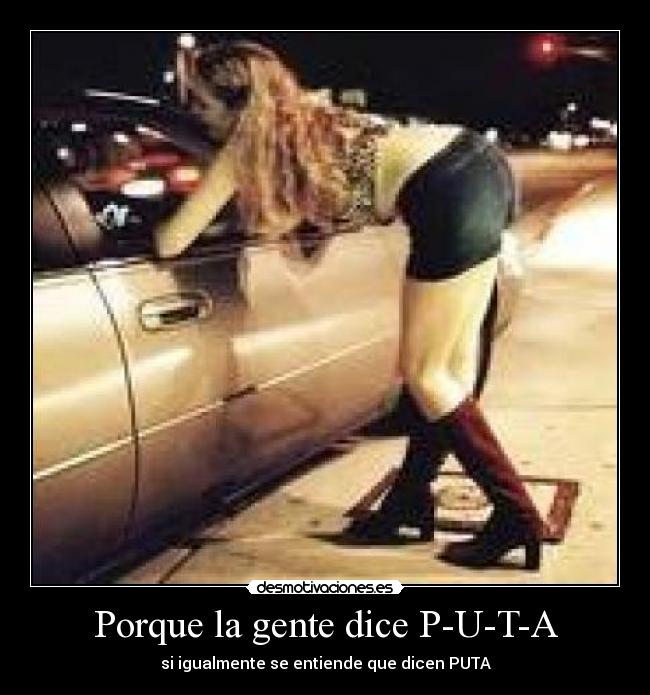Porque la gente dice P-U-T-A - si igualmente se entiende que dicen PUTA