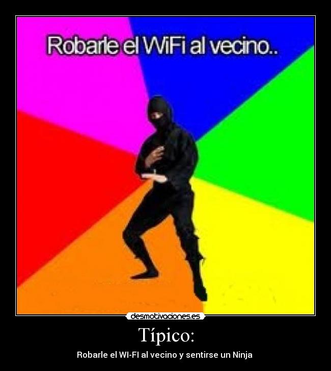 Típico: - Robarle el WI-FI al vecino y sentirse un Ninja