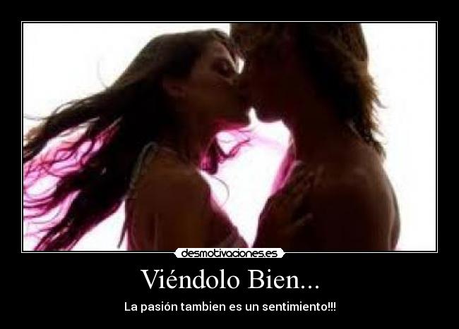 Viéndolo Bien... - La pasión tambien es un sentimiento!!!