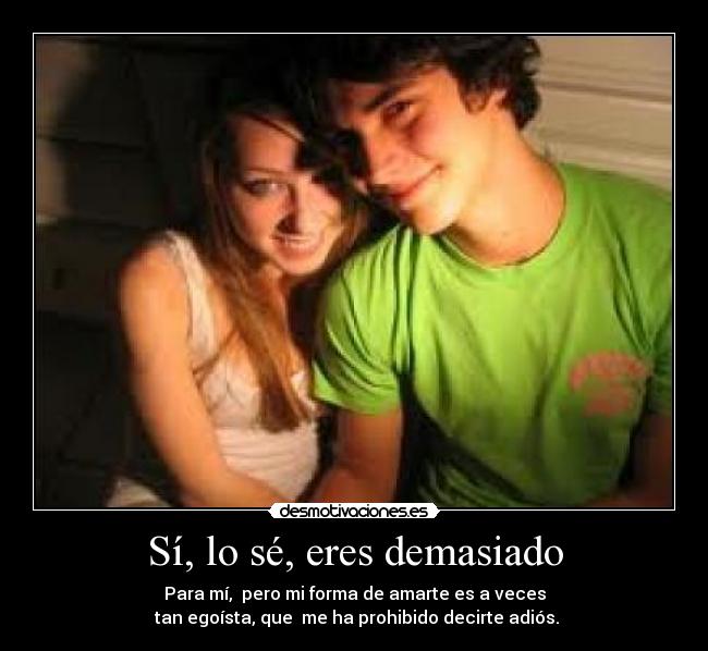 Sí, lo sé, eres demasiado -