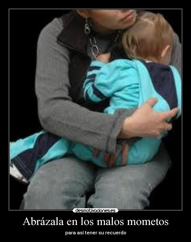 Abrázala en los malos mometos -