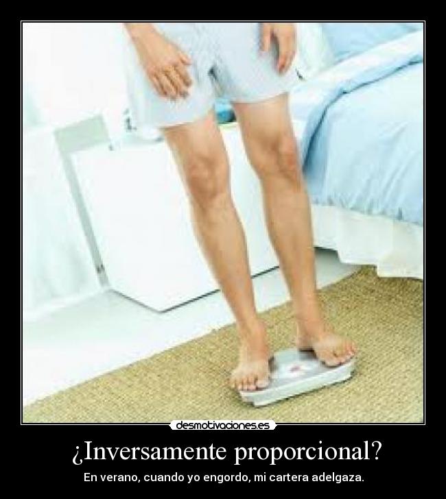  ¿Inversamente proporcional? - En verano, cuando yo engordo, mi cartera adelgaza.