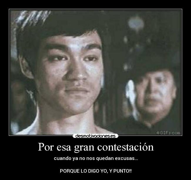 Por esa gran contestación - cuando ya no nos quedan excusas...
PORQUE LO DIGO YO, Y PUNTO!!