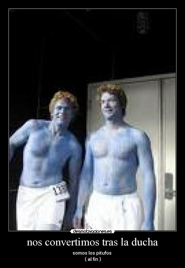 nos convertimos tras la ducha - somos los pitufos 
( al fin )