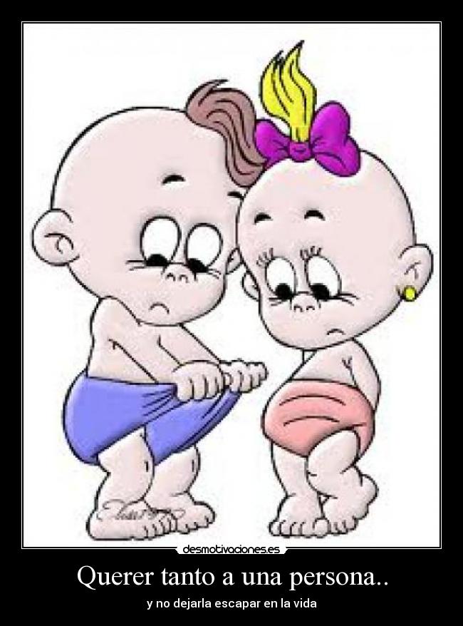 Querer tanto a una persona.. - y no dejarla escapar en la vida