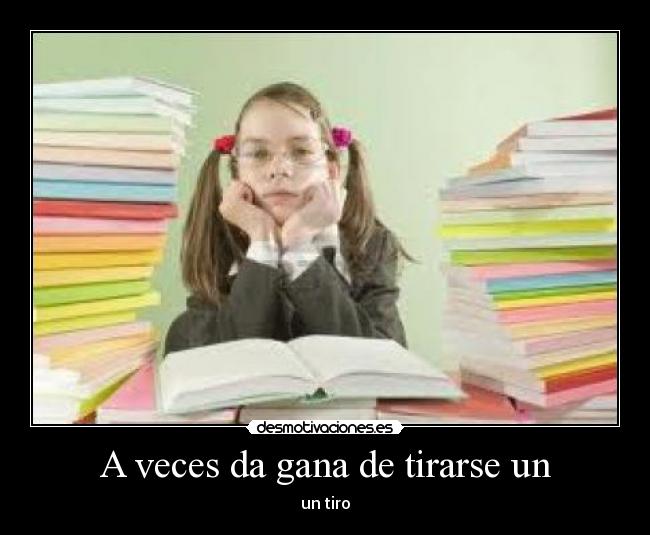A veces da gana de tirarse un - un tiro