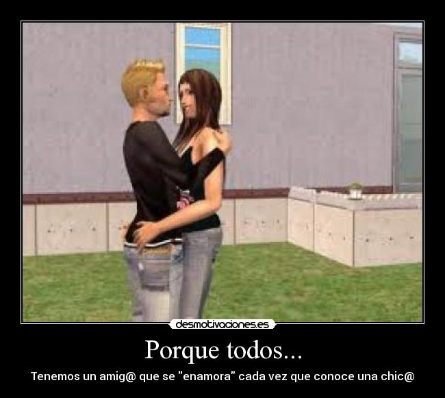 Porque todos... - Tenemos un amig@ que se enamora cada vez que conoce una chic@