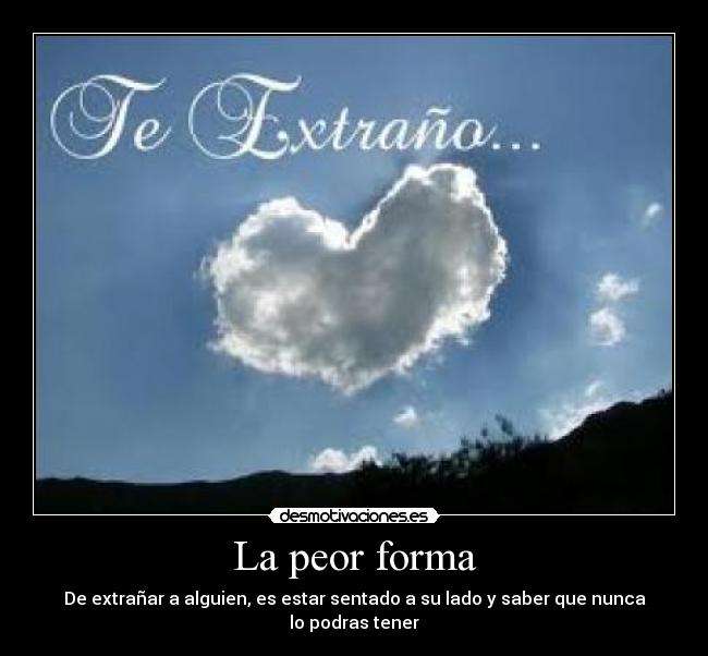 La peor forma - De extrañar a alguien, es estar sentado a su lado y saber que nunca lo podras tener