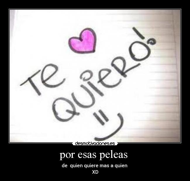 por esas peleas - de quien quiere mas a quien
XD