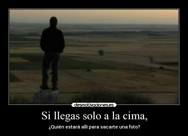 Si llegas solo a la cima, -