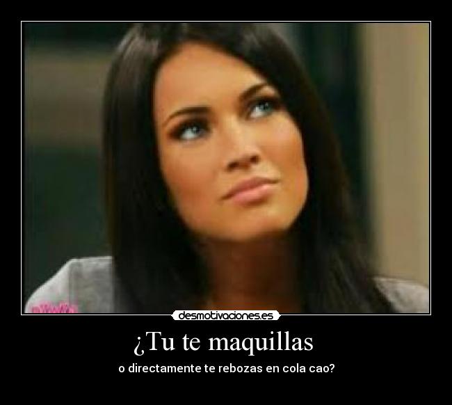 ¿Tu te maquillas  - o directamente te rebozas en cola cao?
