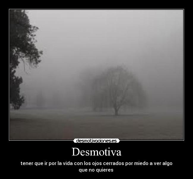 Desmotiva - tener que ir por la vida con los ojos cerrados por miedo a ver algo que no quieres