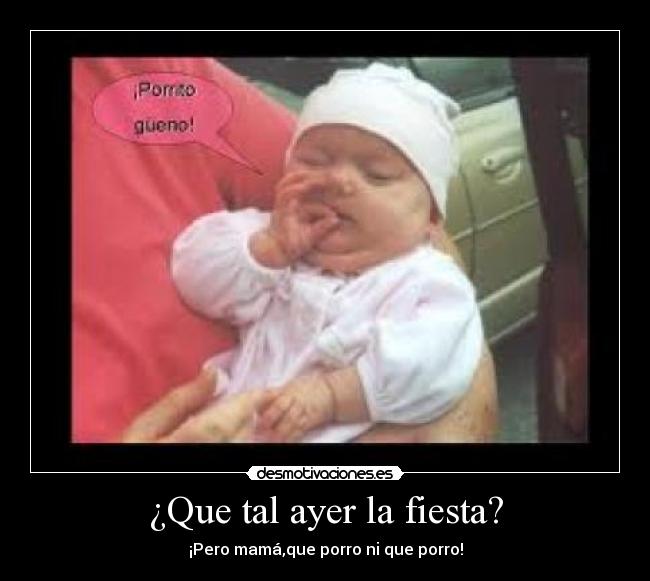 ¿Que tal ayer la fiesta? - ¡Pero mamá,que porro ni que porro!