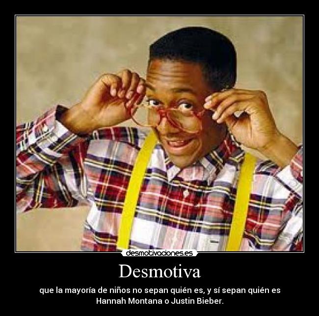 Desmotiva - que la mayoría de niños no sepan quién es, y sí sepan quién es
Hannah Montana o Justin Bieber.