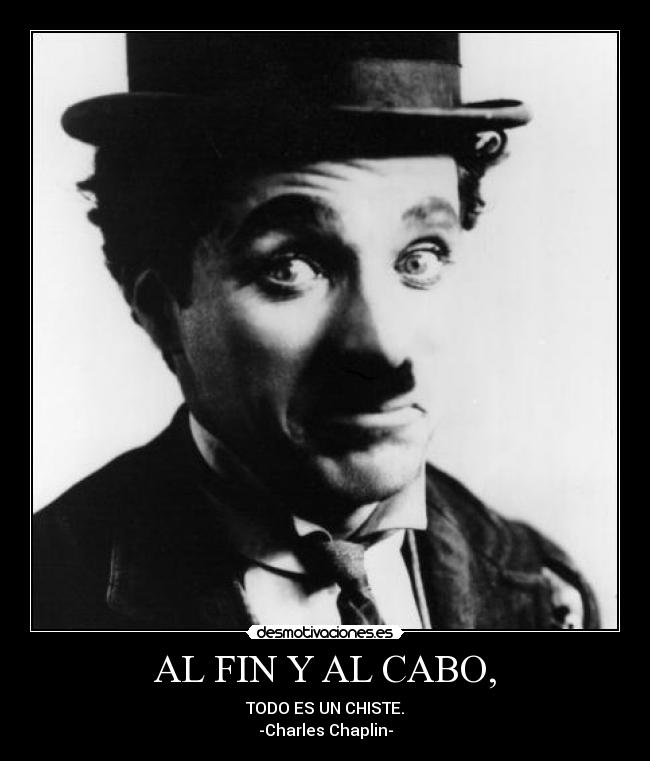 AL FIN Y AL CABO, - TODO ES UN CHISTE.
-Charles Chaplin-