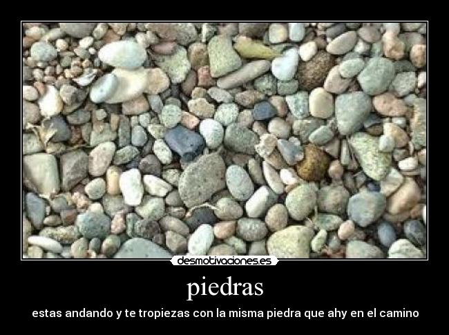 piedras - estas andando y te tropiezas con la misma piedra que ahy en el camino