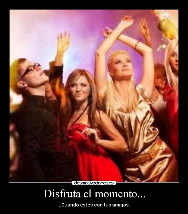 Disfruta el momento... -