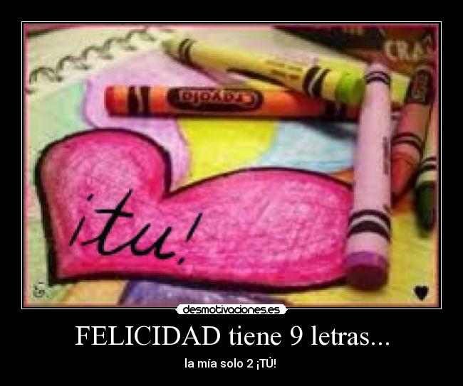 FELICIDAD tiene 9 letras... - la mía solo 2 ¡TÚ! 