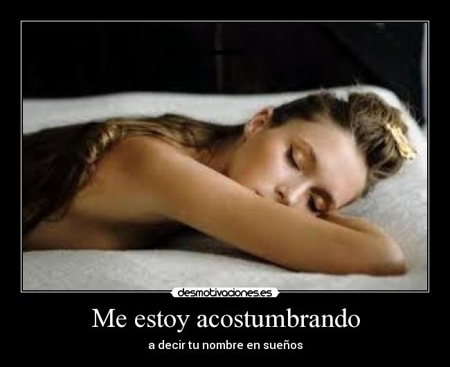 Me estoy acostumbrando - a decir tu nombre en sueños