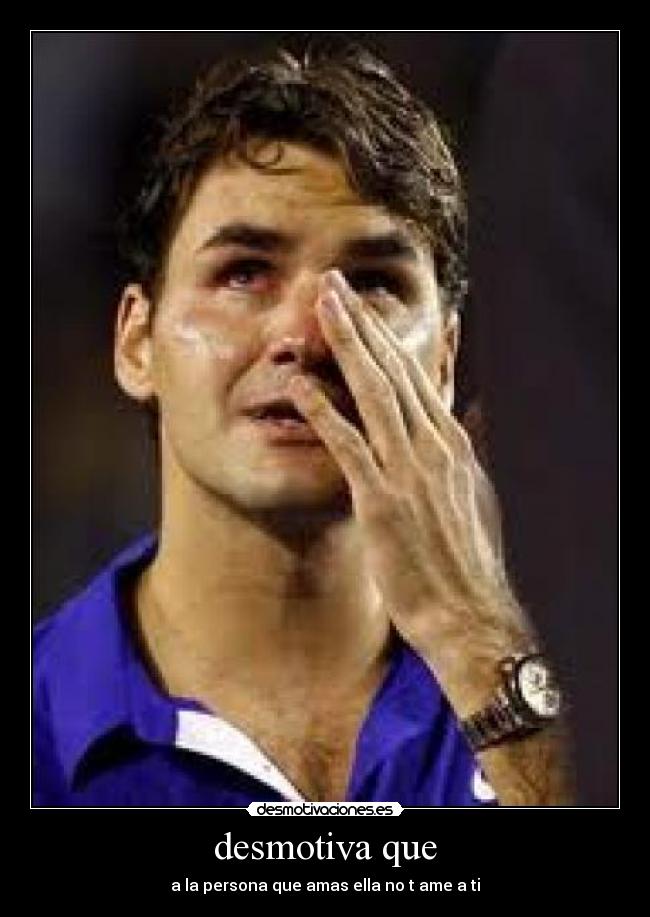 desmotiva que - a la persona que amas ella no t ame a ti